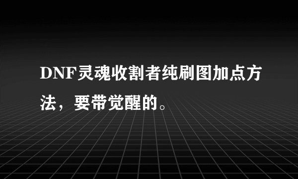 DNF灵魂收割者纯刷图加点方法，要带觉醒的。