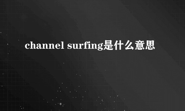 channel surfing是什么意思