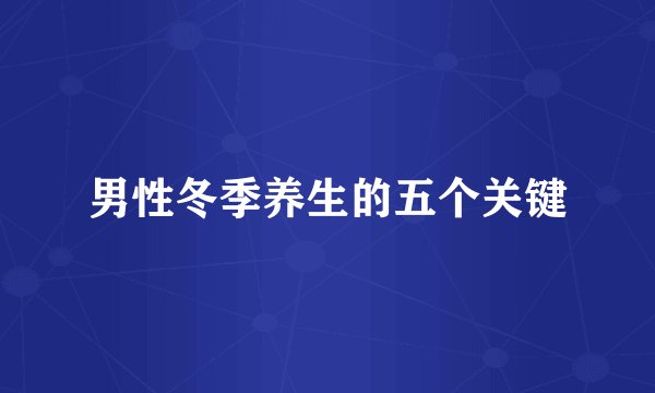 男性冬季养生的五个关键