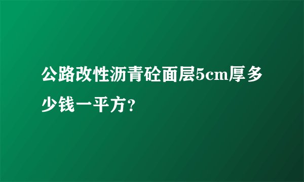 公路改性沥青砼面层5cm厚多少钱一平方？