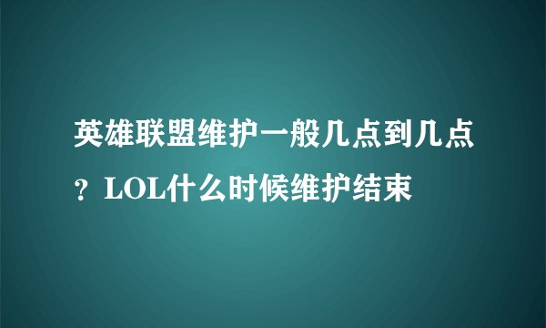 英雄联盟维护一般几点到几点？LOL什么时候维护结束