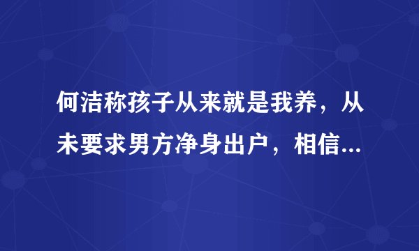 何洁称孩子从来就是我养，从未要求男方净身出户，相信法律的公正，你怎么看？