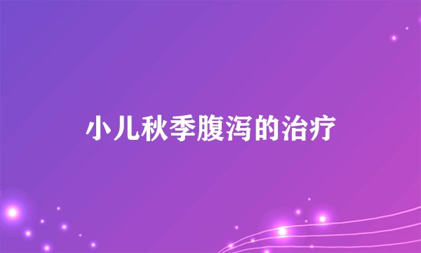 小儿秋季腹泻的治疗