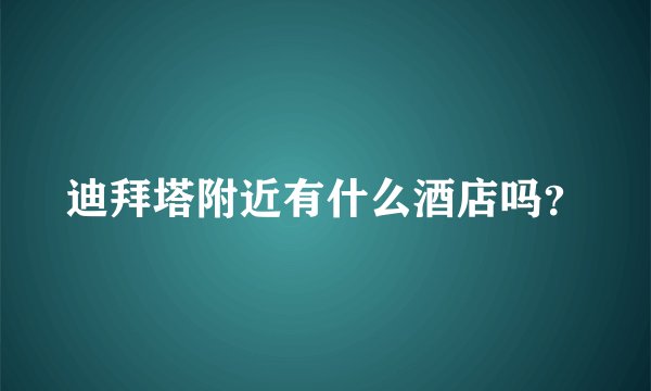迪拜塔附近有什么酒店吗？