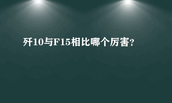 歼10与F15相比哪个厉害？