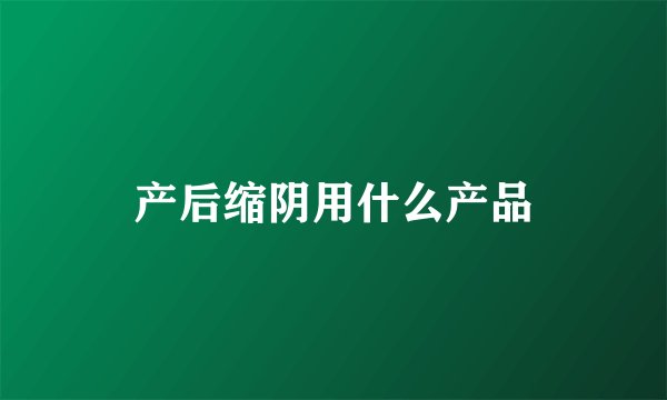 产后缩阴用什么产品