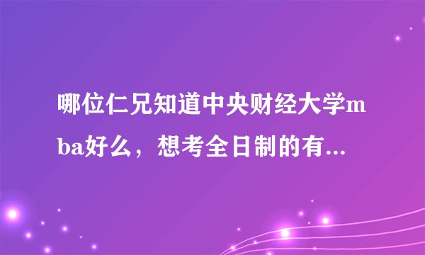 哪位仁兄知道中央财经大学mba好么，想考全日制的有出路么？