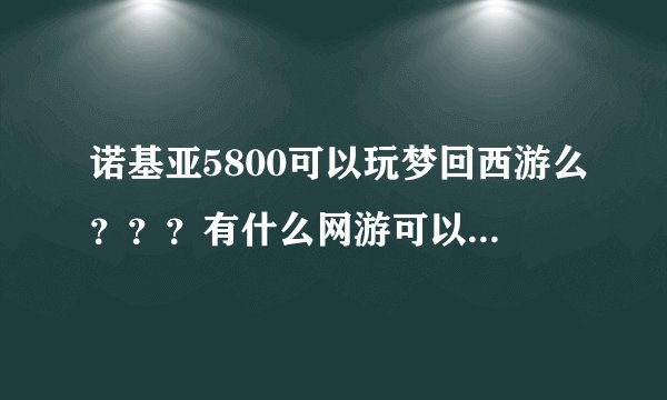 诺基亚5800可以玩梦回西游么？？？有什么网游可以换话费充值卡的？？？