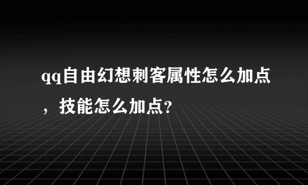 qq自由幻想刺客属性怎么加点，技能怎么加点？