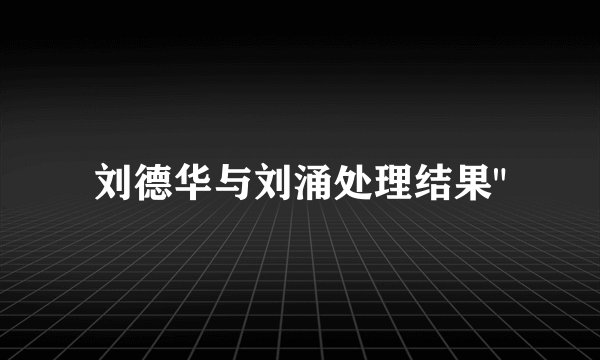 刘德华与刘涌处理结果
