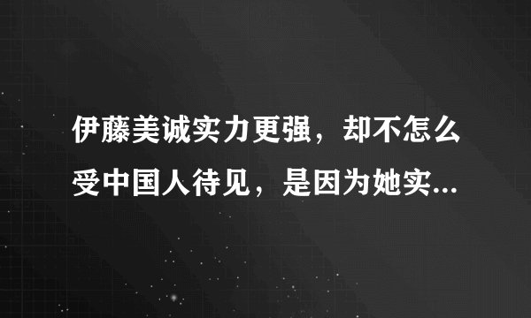 伊藤美诚实力更强，却不怎么受中国人待见，是因为她实力更强吗？