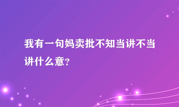 我有一句妈卖批不知当讲不当讲什么意？