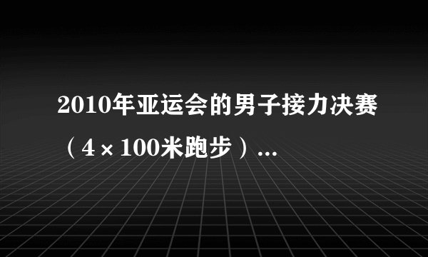 2010年亚运会的男子接力决赛（4×100米跑步），是谁拿了冠军，又是谁和谁比。