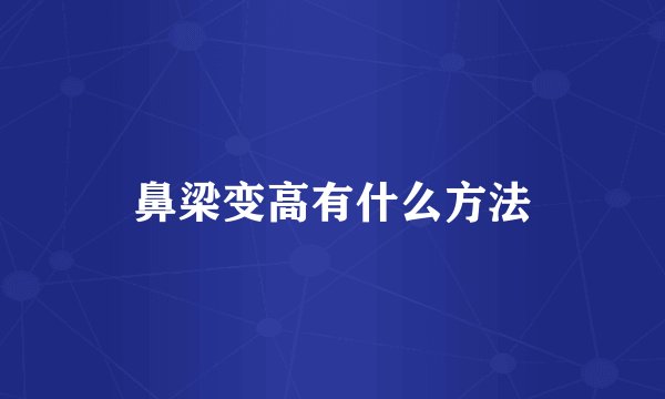 鼻梁变高有什么方法