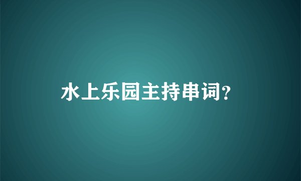 水上乐园主持串词？