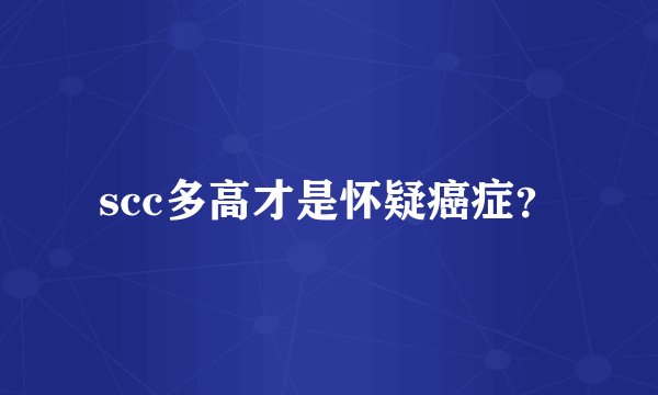 scc多高才是怀疑癌症？