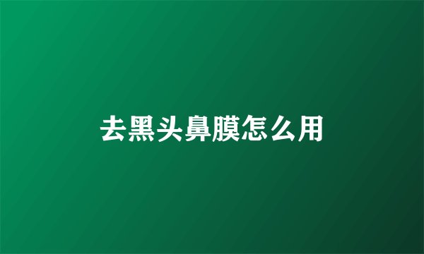 去黑头鼻膜怎么用