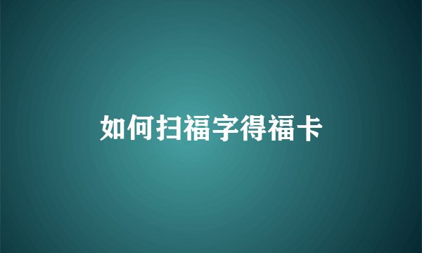 如何扫福字得福卡