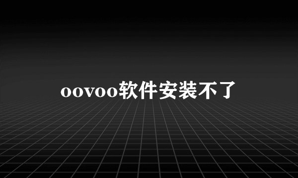 oovoo软件安装不了
