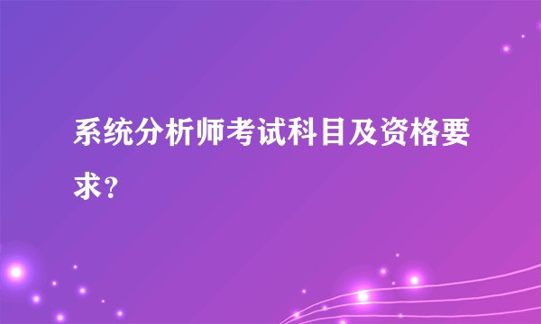 系统分析师考试科目及资格要求？