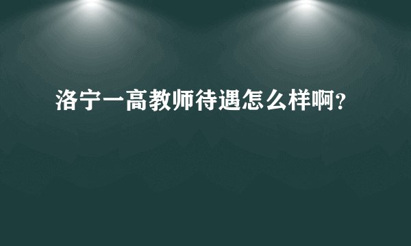 洛宁一高教师待遇怎么样啊？