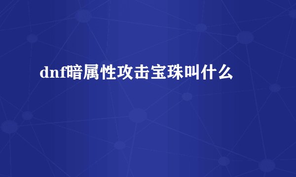 dnf暗属性攻击宝珠叫什么