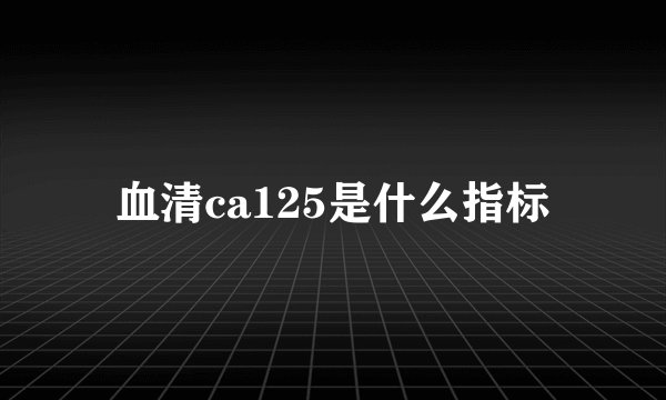 血清ca125是什么指标