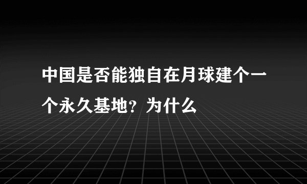 中国是否能独自在月球建个一个永久基地？为什么