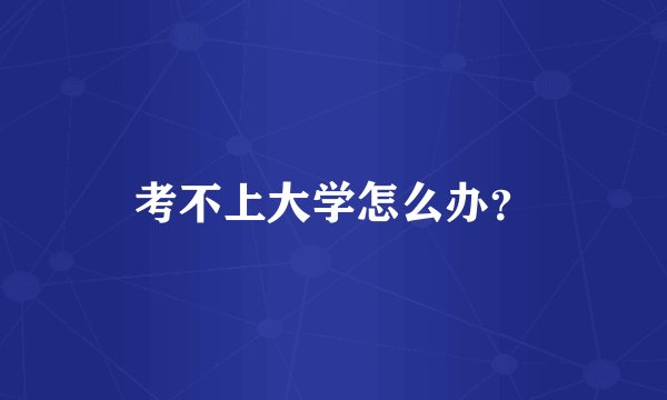 考不上大学怎么办？