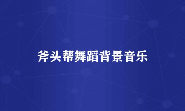 斧头帮舞蹈背景音乐