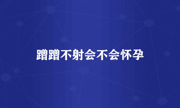 蹭蹭不射会不会怀孕