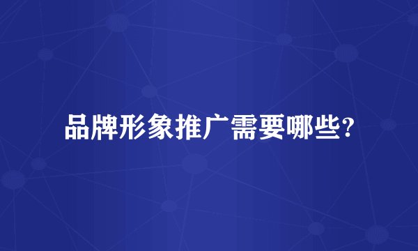 品牌形象推广需要哪些?