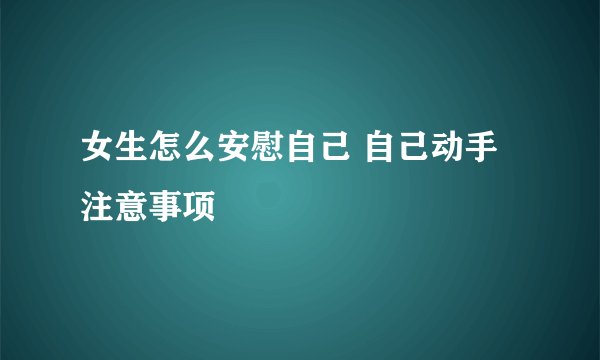 女生怎么安慰自己 自己动手注意事项
