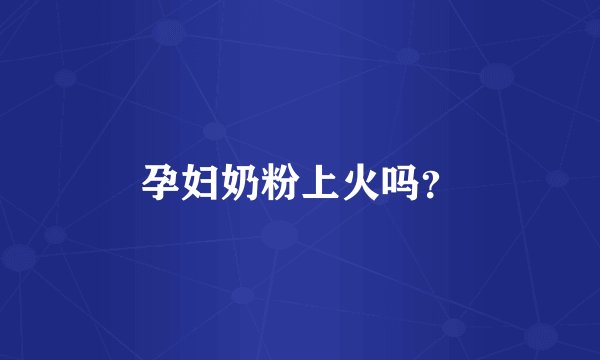 孕妇奶粉上火吗？