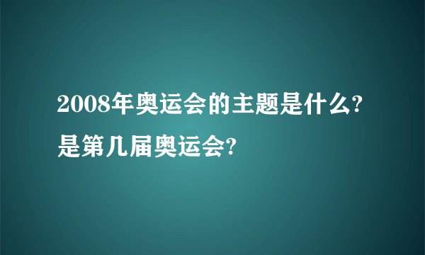 2008年奥运会的主题是什么?是第几届奥运会?