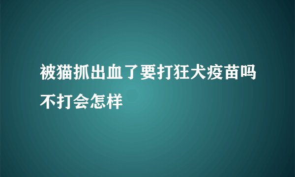 被猫抓出血了要打狂犬疫苗吗不打会怎样