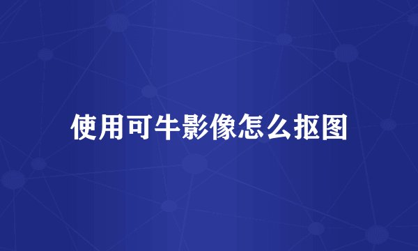使用可牛影像怎么抠图