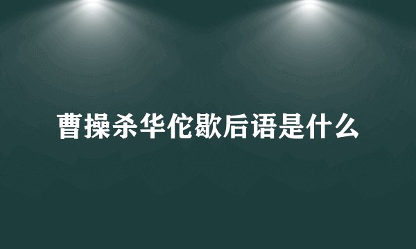 曹操杀华佗歇后语是什么
