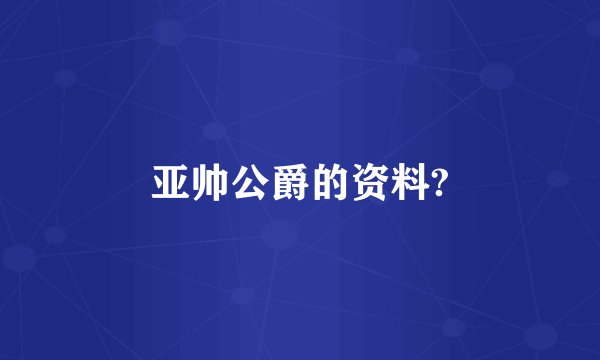 亚帅公爵的资料?
