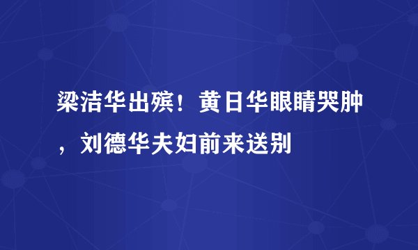 梁洁华出殡！黄日华眼睛哭肿，刘德华夫妇前来送别