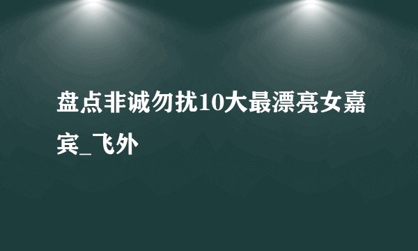 盘点非诚勿扰10大最漂亮女嘉宾_飞外