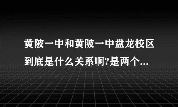黄陂一中和黄陂一中盘龙校区到底是什么关系啊?是两个学校还是说黄陂1中搬到盘龙城了啊？