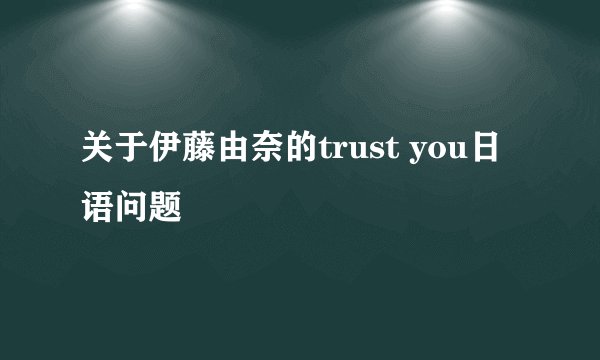 关于伊藤由奈的trust you日语问题