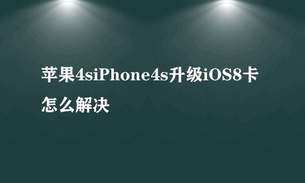 苹果4siPhone4s升级iOS8卡怎么解决