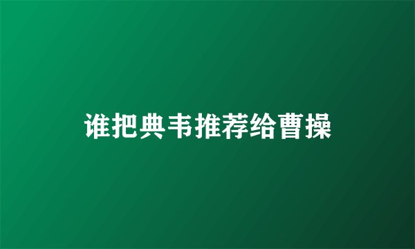 谁把典韦推荐给曹操