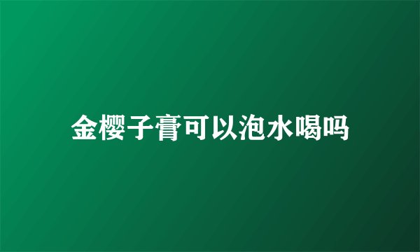 金樱子膏可以泡水喝吗