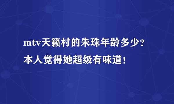 mtv天籁村的朱珠年龄多少？本人觉得她超级有味道！