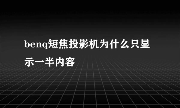 benq短焦投影机为什么只显示一半内容