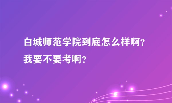 白城师范学院到底怎么样啊？我要不要考啊？