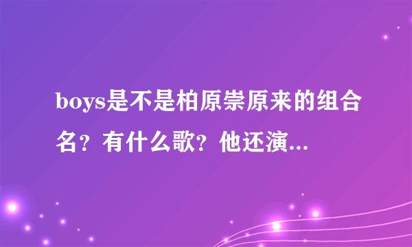 boys是不是柏原崇原来的组合名？有什么歌？他还演过什么电视电影？
